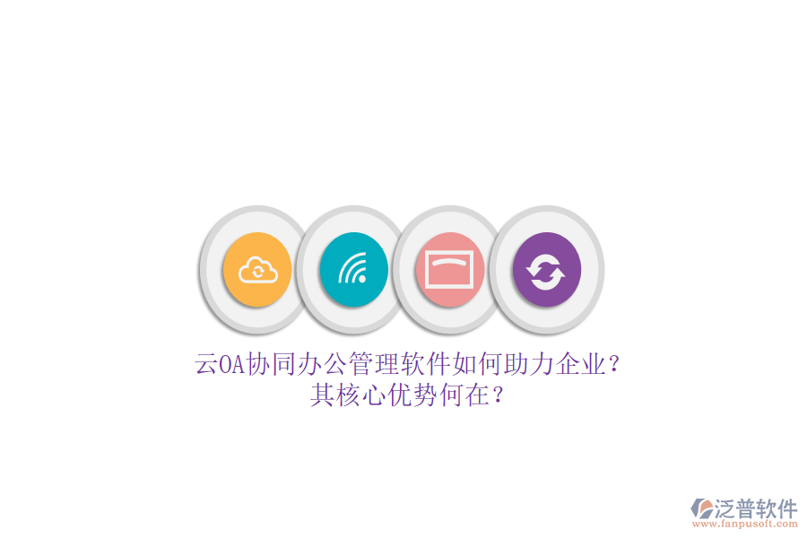 云OA協(xié)同辦公管理軟件如何助力企業(yè)？其核心優(yōu)勢何在？