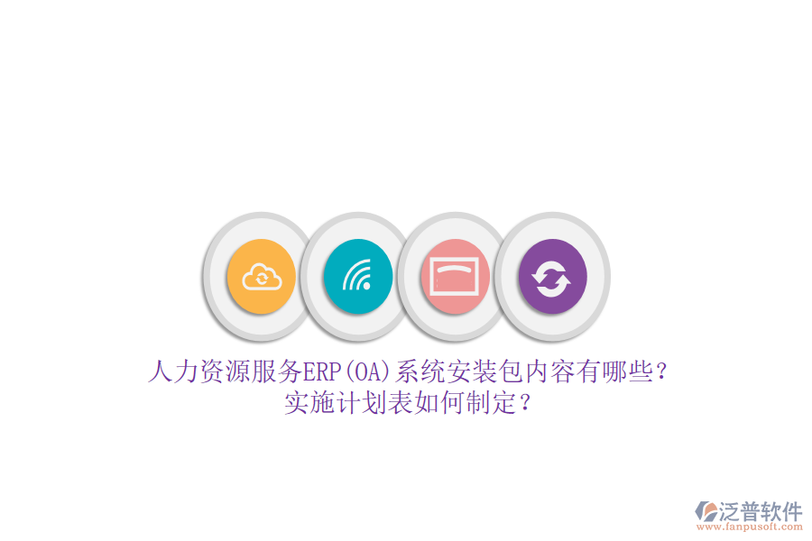 人力資源服務(wù)ERP(OA)系統(tǒng)安裝包內(nèi)容有哪些？實施計劃表如何制定？