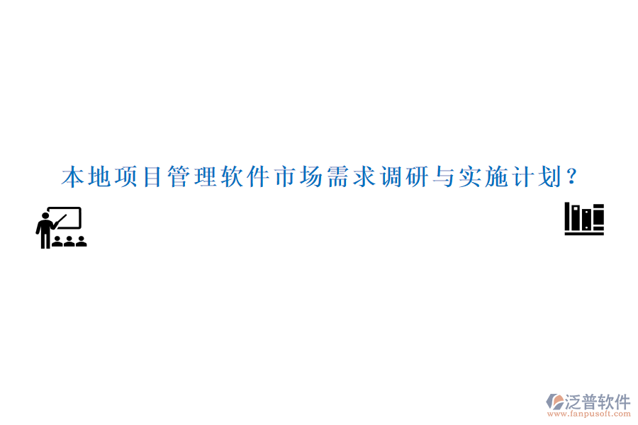 本地項(xiàng)目管理軟件市場(chǎng)需求調(diào)研與實(shí)施計(jì)劃？