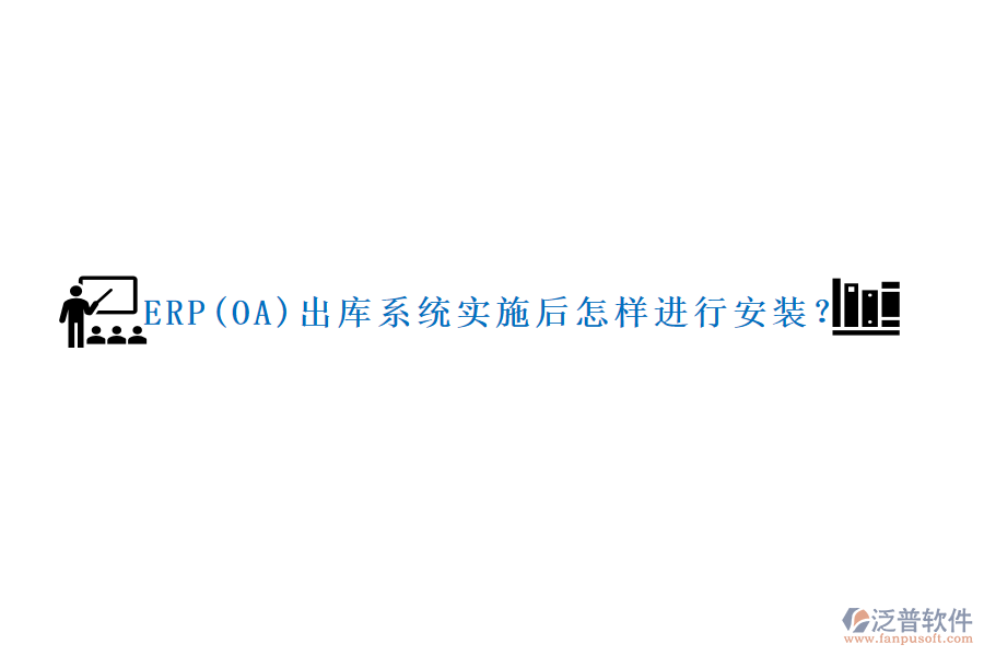 ERP(OA)出庫系統(tǒng)實施后怎樣進行安裝？