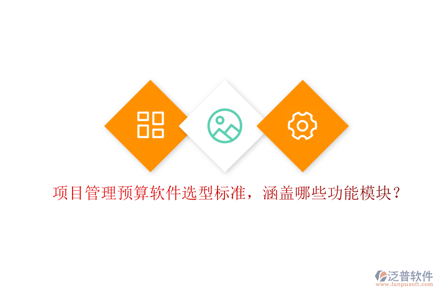 項目管理預算軟件選型標準，涵蓋哪些功能模塊?