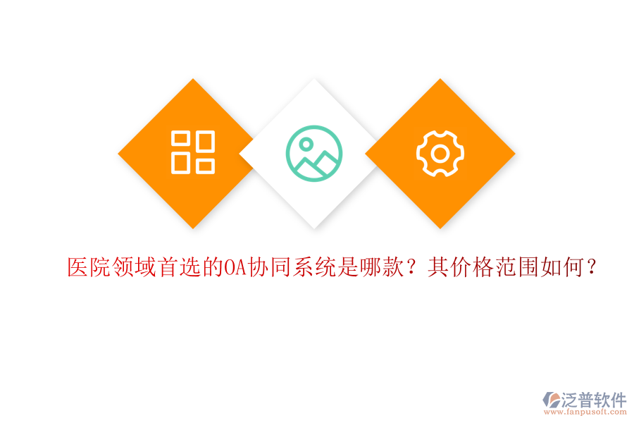醫(yī)院領(lǐng)域首選的OA協(xié)同系統(tǒng)是哪款？其價(jià)格范圍如何？