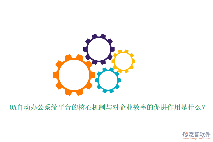 OA自動辦公系統(tǒng)平臺的核心機制與對企業(yè)效率的促進作用是什么？