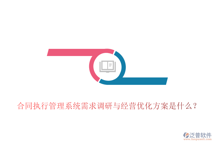 合同執(zhí)行管理系統(tǒng)需求調(diào)研與經(jīng)營(yíng)優(yōu)化方案是什么？