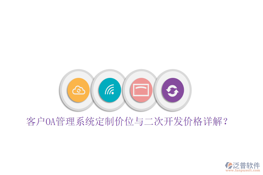  客戶OA管理系統(tǒng)定制價位與二次開發(fā)價格詳解？