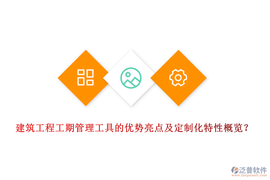 建筑工程工期管理工具的優(yōu)勢亮點及定制化特性概覽？