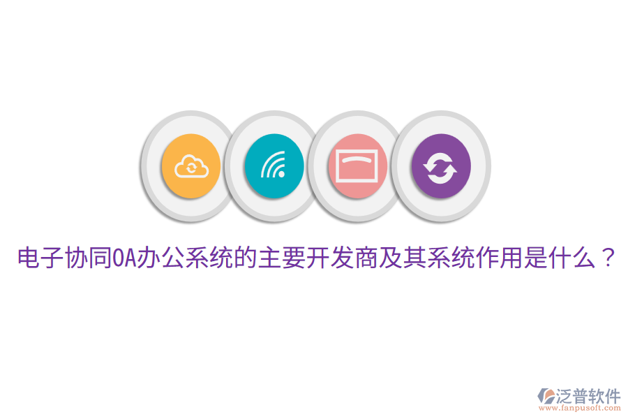  電子協(xié)同<a href=http://www.theonlineadagency.com/oa/ target=_blank class=infotextkey>OA辦公系統(tǒng)</a>的主要開發(fā)商及其系統(tǒng)作用是什么？