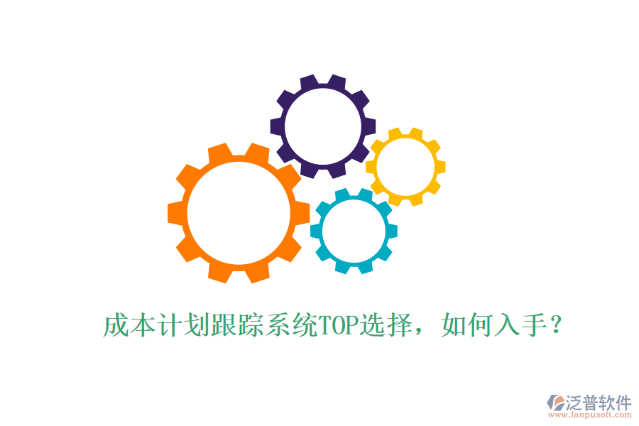 成本計劃跟蹤系統(tǒng)TOP選擇，如何入手？
