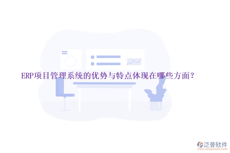 ERP項(xiàng)目管理系統(tǒng)的優(yōu)勢(shì)與特點(diǎn)體現(xiàn)在哪些方面？