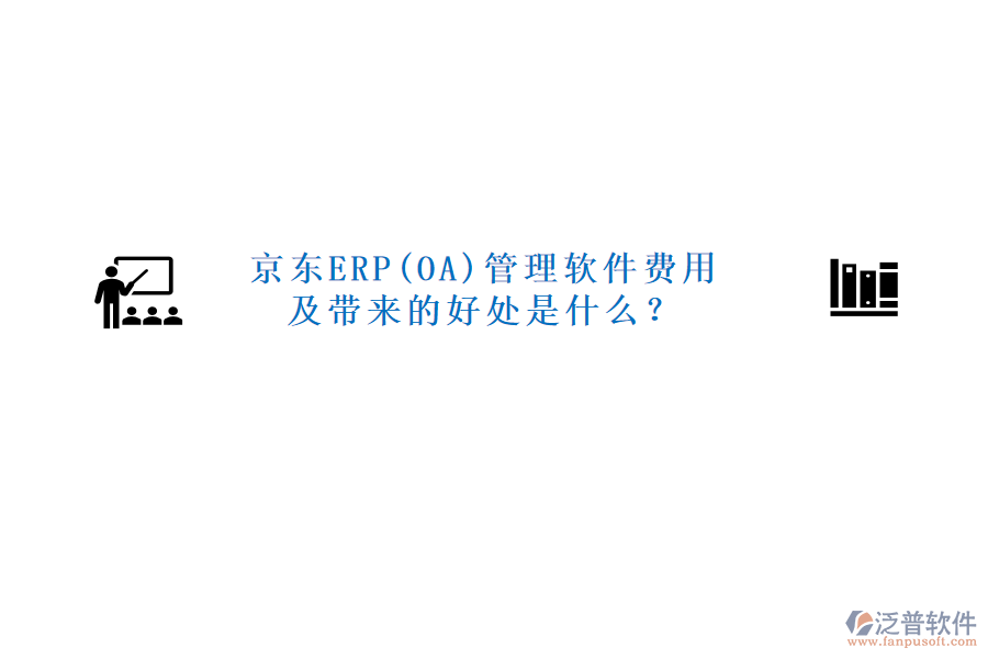 京東ERP(OA)管理軟件費用及帶來的好處是什么？