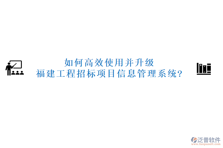 如何高效使用并升級福建工程招標(biāo)項(xiàng)目信息管理系統(tǒng)?
