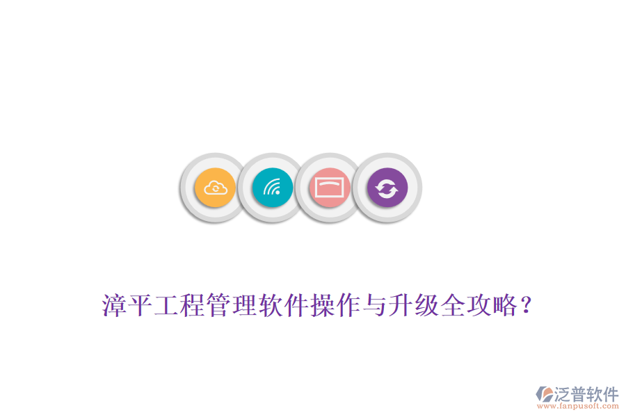 漳平工程管理軟件操作與升級全攻略？
