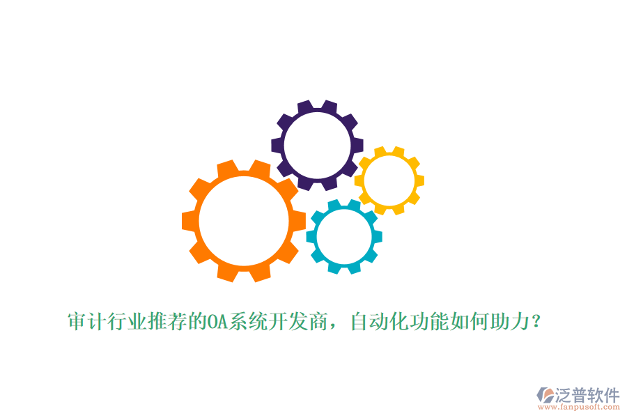 審計(jì)行業(yè)推薦的OA系統(tǒng)開發(fā)商，自動(dòng)化功能如何助力？