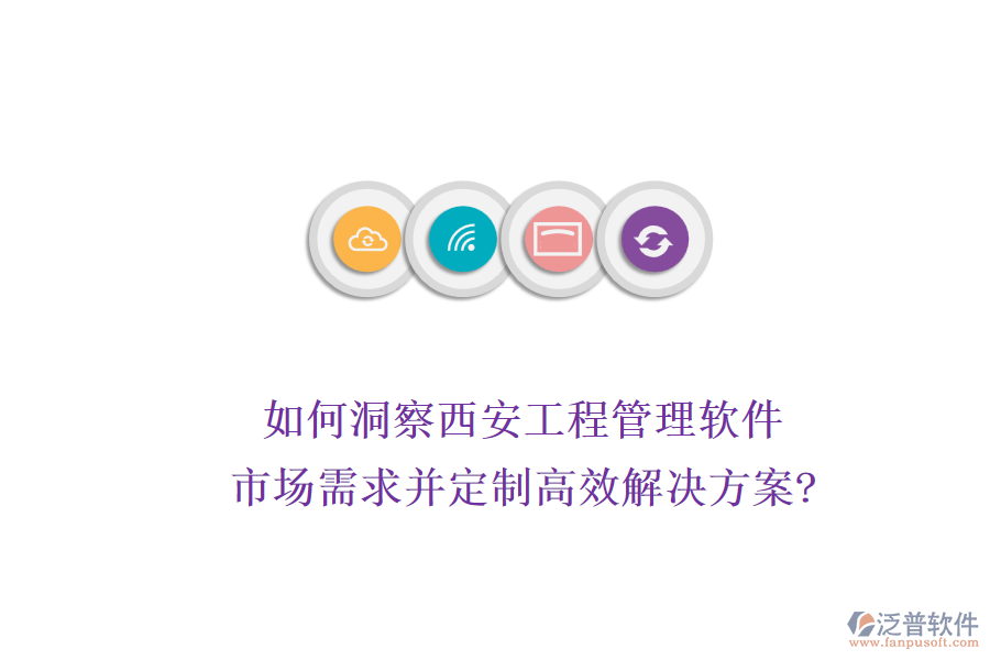 如何洞察西安工程管理軟件市場(chǎng)需求并定制高效解決方案?