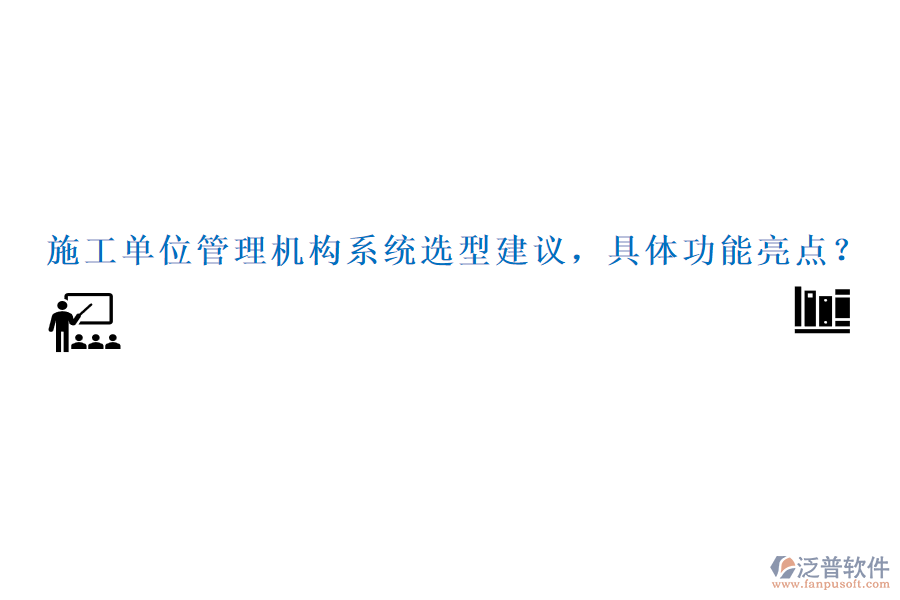 施工單位管理機構系統(tǒng)選型建議，具體功能亮點？
