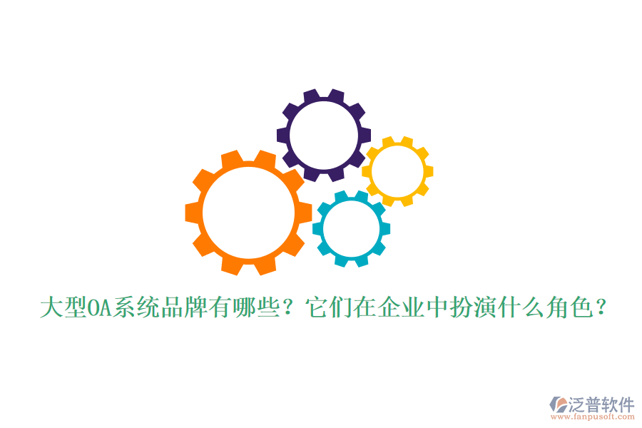 大型OA系統(tǒng)品牌有哪些？它們?cè)谄髽I(yè)中扮演什么角色？