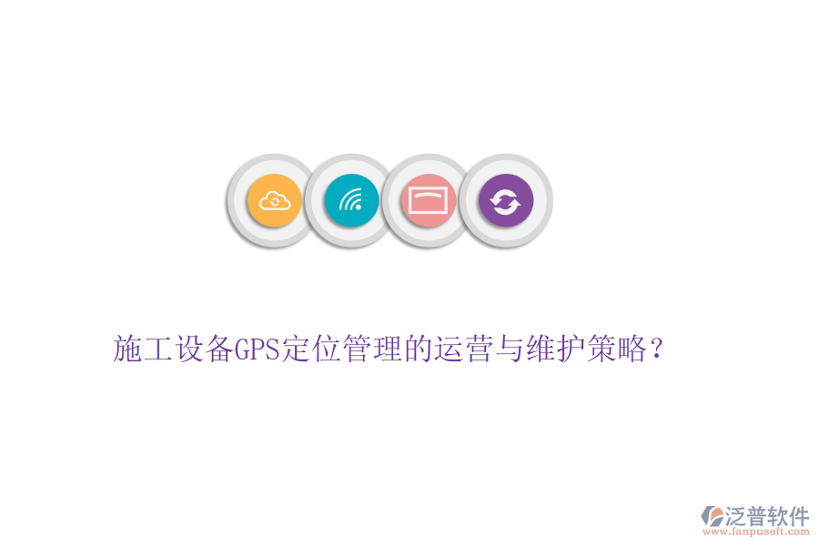 施工設(shè)備GPS定位管理的運(yùn)營(yíng)與維護(hù)策略？