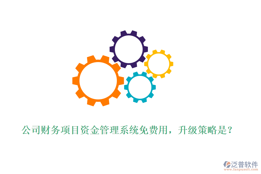 公司財(cái)務(wù)項(xiàng)目資金管理系統(tǒng)免費(fèi)用，升級策略是？