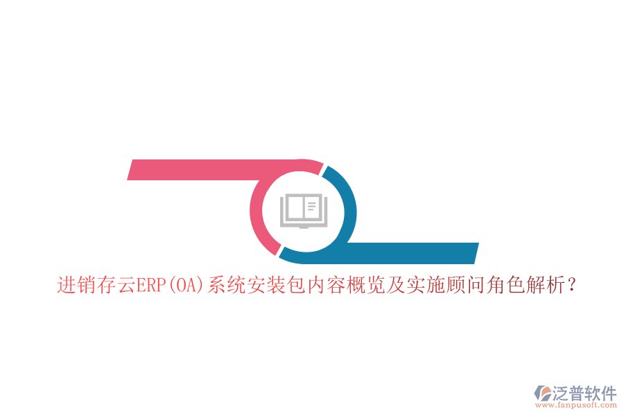 進(jìn)銷存云ERP(OA)系統(tǒng)安裝包內(nèi)容概覽及實(shí)施顧問角色解析？