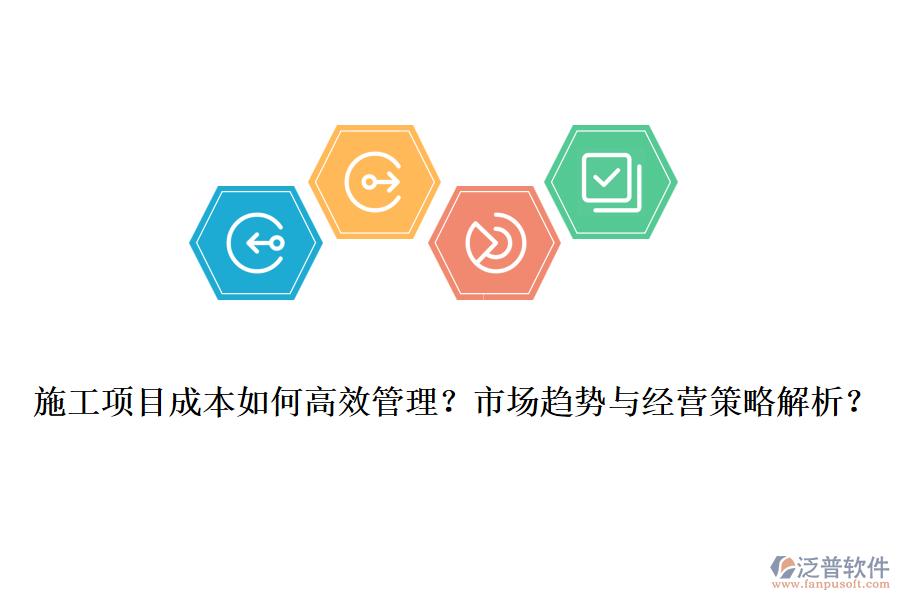 施工項(xiàng)目成本如何高效管理？市場(chǎng)趨勢(shì)與經(jīng)營策略解析？