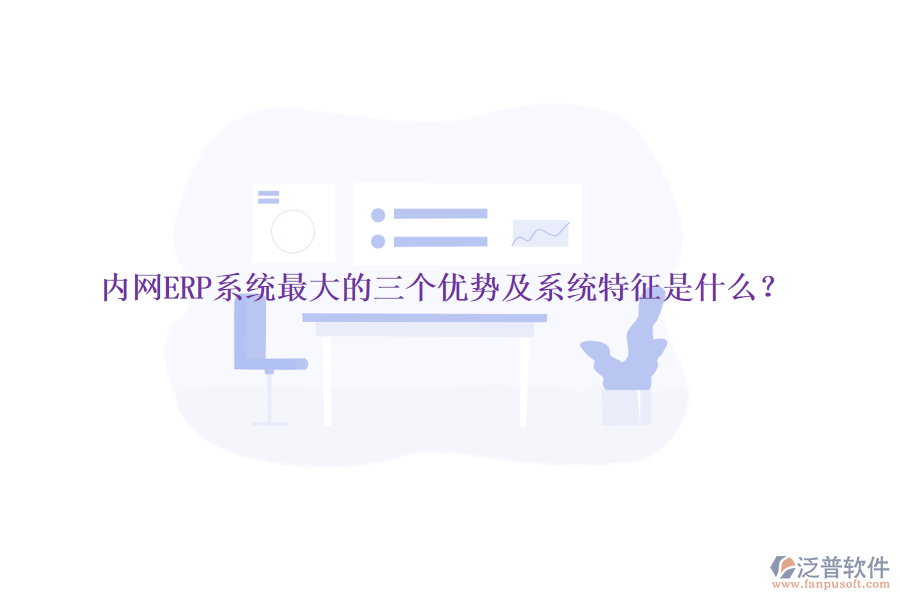 內(nèi)網(wǎng)ERP系統(tǒng)最大的三個優(yōu)勢及系統(tǒng)特征是什么？