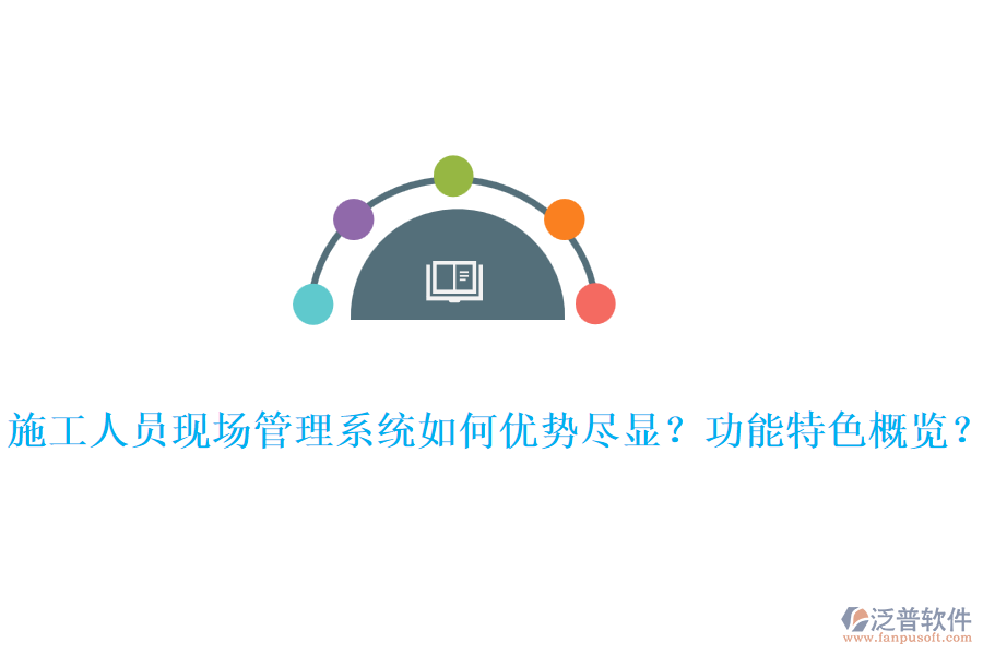 施工人員現(xiàn)場管理系統(tǒng)如何優(yōu)勢盡顯？功能特色概覽？