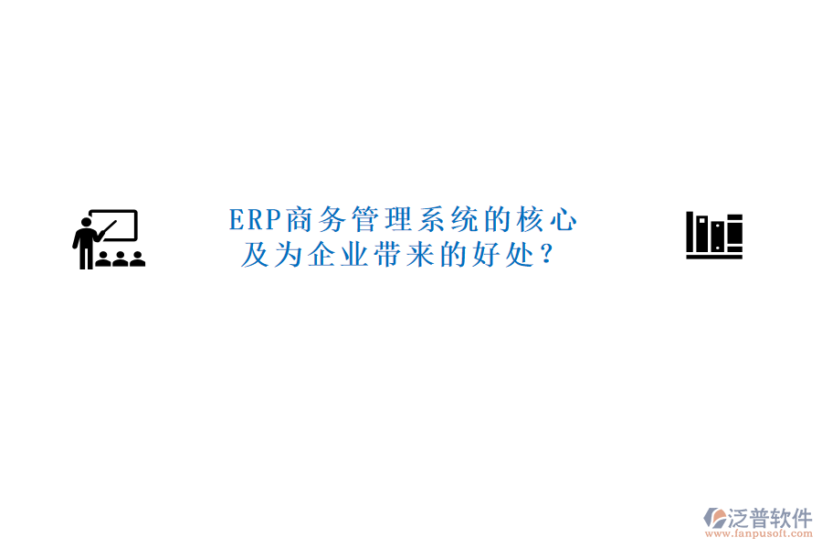 ERP商務(wù)管理系統(tǒng)的核心及為企業(yè)帶來(lái)的好處？