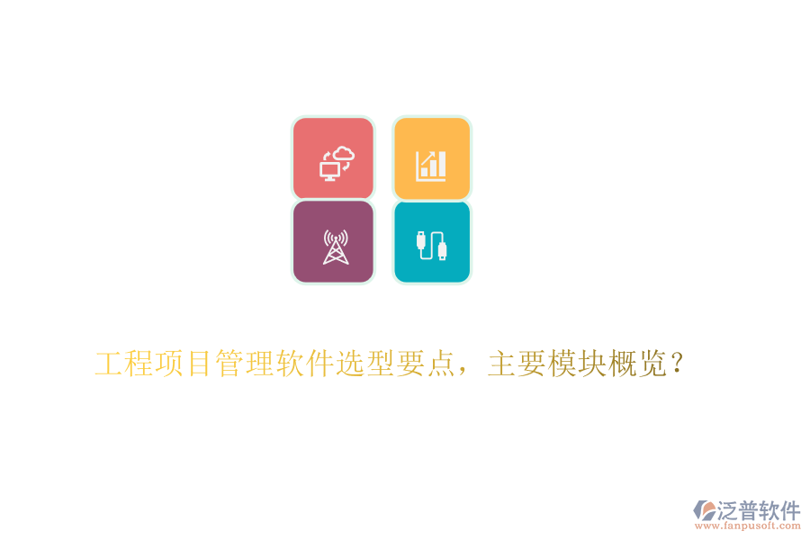 工程項(xiàng)目管理軟件選型要點(diǎn)，主要模塊概覽？
