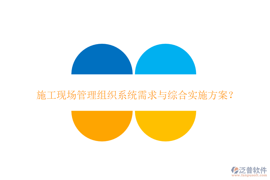 施工現(xiàn)場(chǎng)管理組織系統(tǒng)需求與綜合實(shí)施方案？