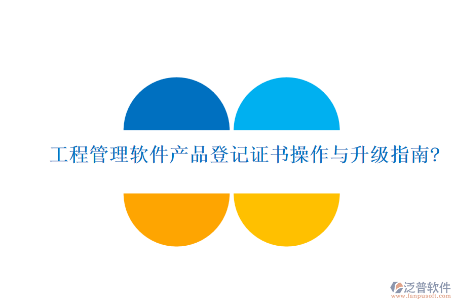 工程管理軟件產(chǎn)品登記證書(shū)操作與升級(jí)指南?