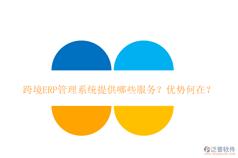 跨境ERP管理系統(tǒng)提供哪些服務(wù)？優(yōu)勢何在？