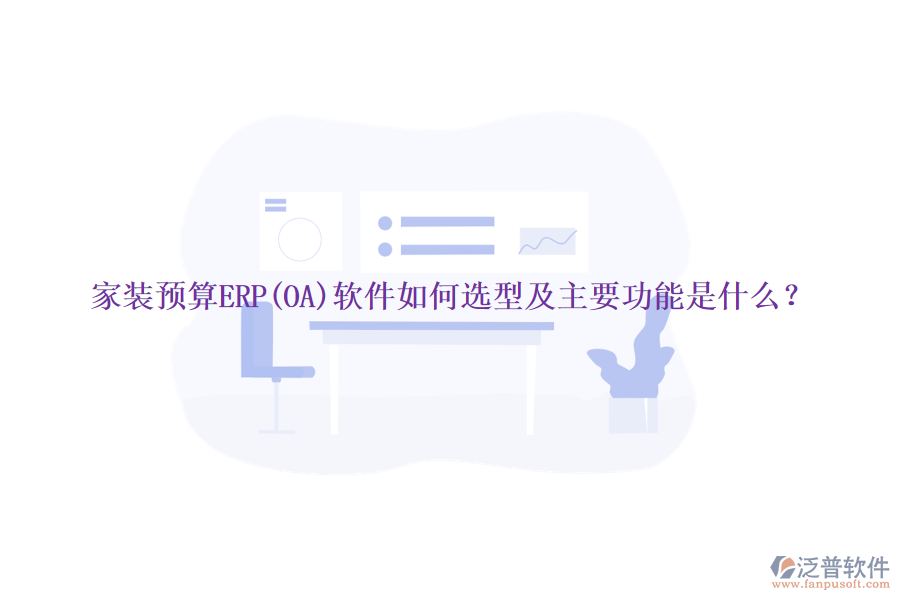 家裝預(yù)算ERP(OA)軟件如何選型及主要功能是什么？