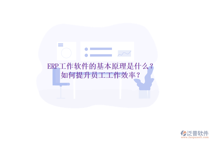ERP工作軟件的基本原理是什么？如何提升員工工作效率？