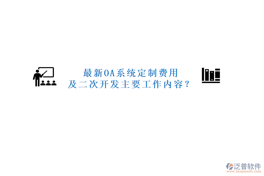 最新OA系統(tǒng)定制費用及二次開發(fā)主要工作內(nèi)容？
