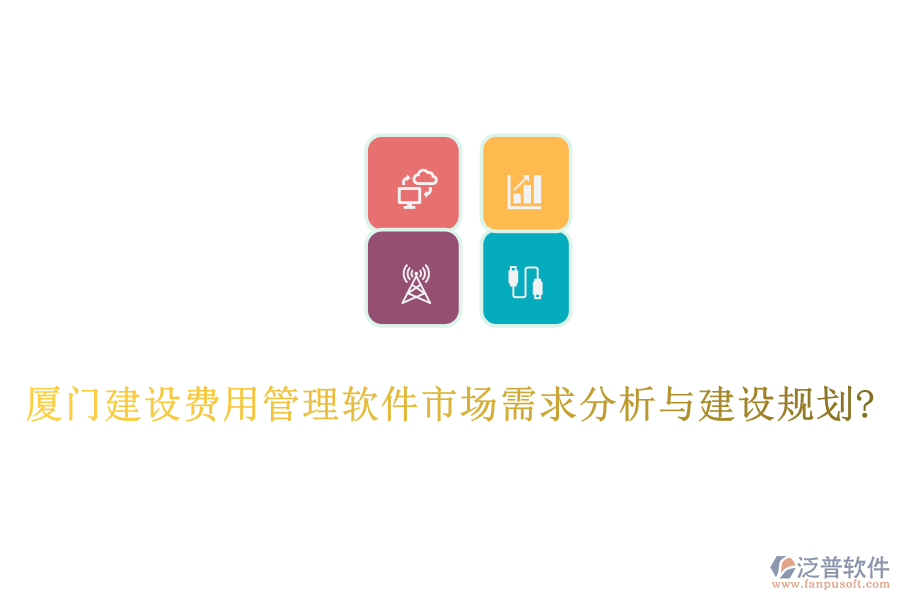 廈門建設(shè)費(fèi)用管理軟件市場需求分析與建設(shè)規(guī)劃?