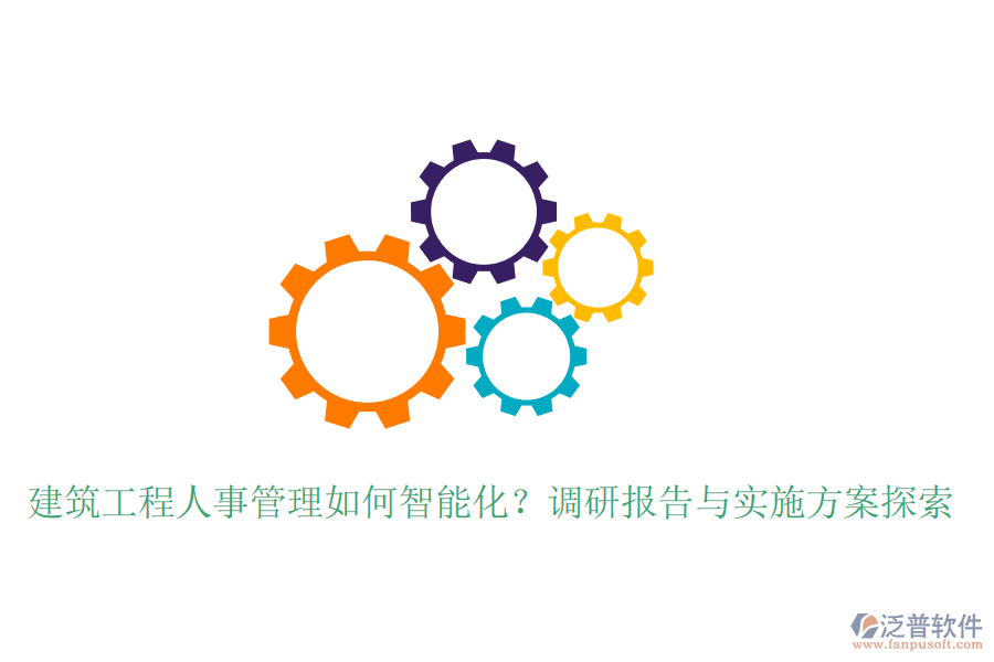 建筑工程人事管理如何智能化？調(diào)研報(bào)告與實(shí)施方案探索