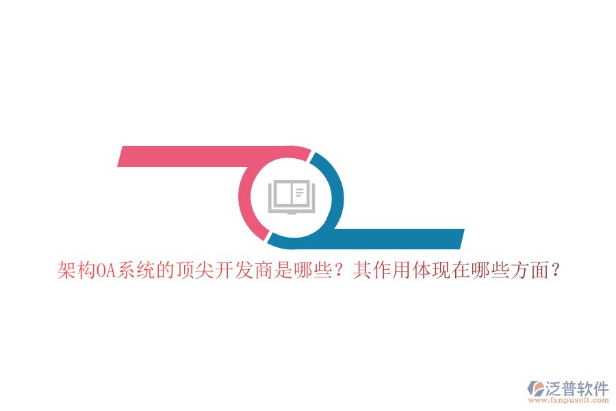 架構(gòu)OA系統(tǒng)的頂尖開發(fā)商是哪些？其作用體現(xiàn)在哪些方面？