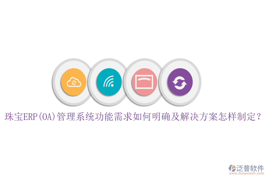 珠寶ERP(OA)管理系統(tǒng)功能需求如何明確及解決方案怎樣制定？