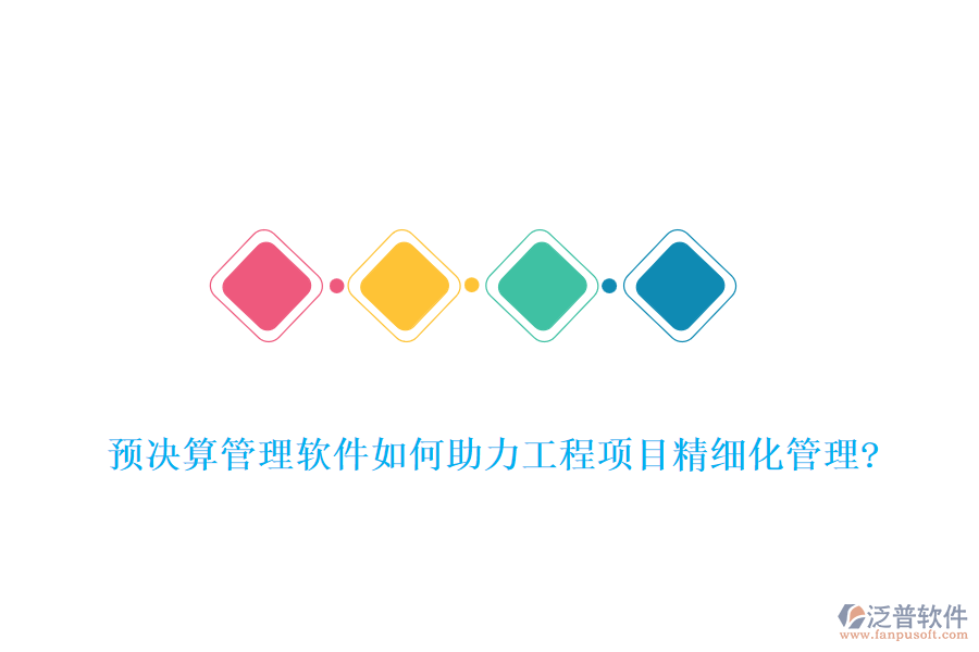 預(yù)決算管理軟件如何助力工程項目精細化管理?