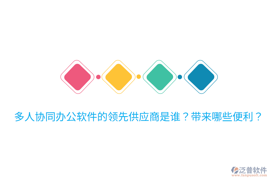  多人協(xié)同辦公軟件的領(lǐng)先供應(yīng)商是誰？帶來哪些便利？