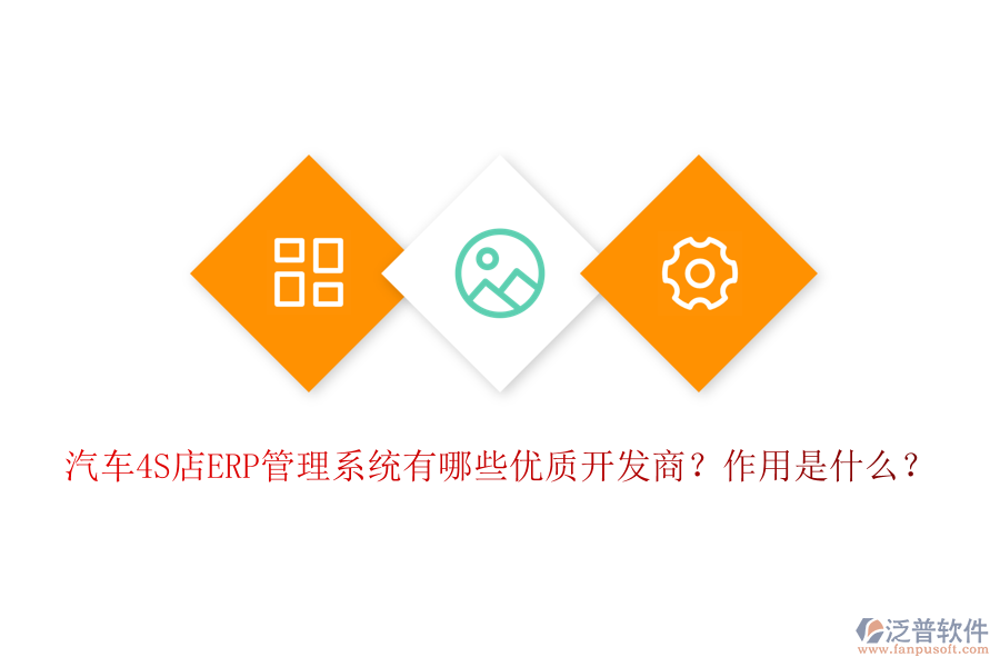 汽車4S店ERP管理系統(tǒng)有哪些優(yōu)質(zhì)開發(fā)商？作用是什么？