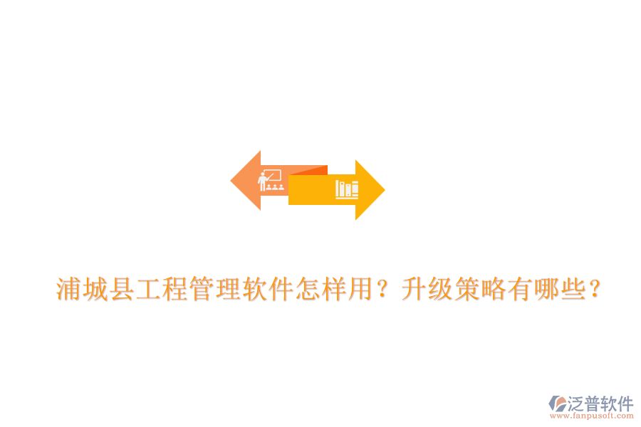 浦城縣工程管理軟件怎樣用？升級策略有哪些？