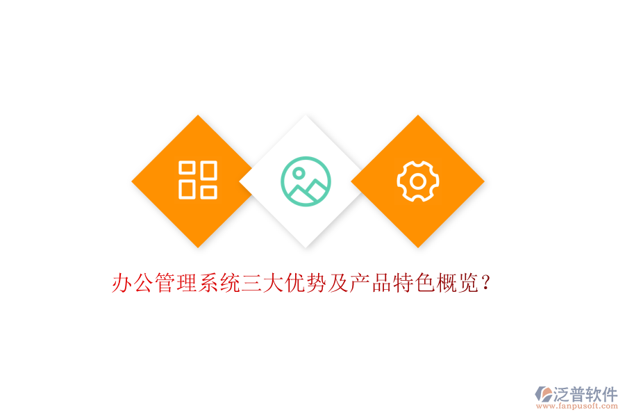  辦公管理系統(tǒng)三大優(yōu)勢及產(chǎn)品特色概覽？