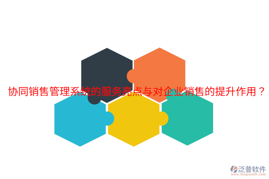  協(xié)同銷售管理系統(tǒng)的服務(wù)亮點與對企業(yè)銷售的提升作用？