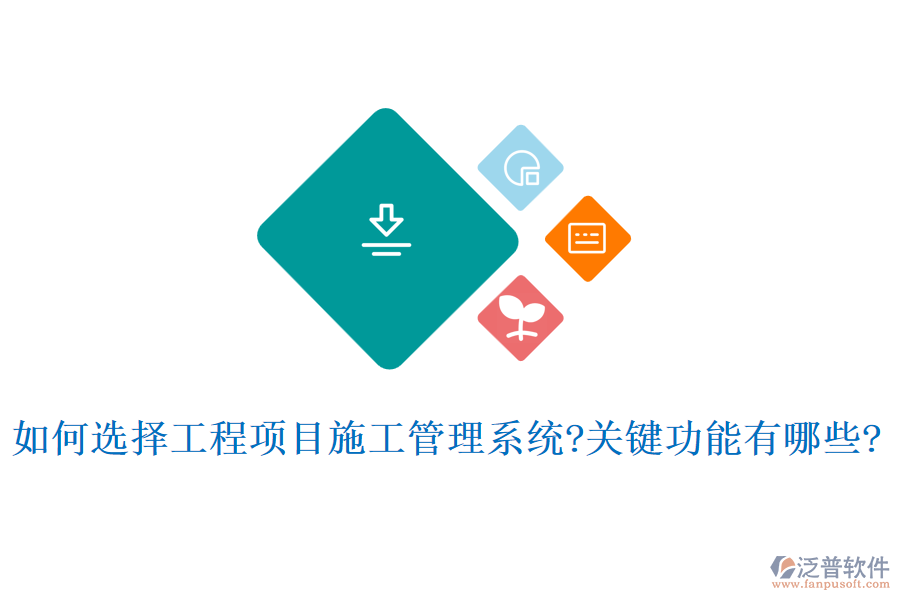 如何選擇工程項目施工管理系統(tǒng)?關鍵功能有哪些?