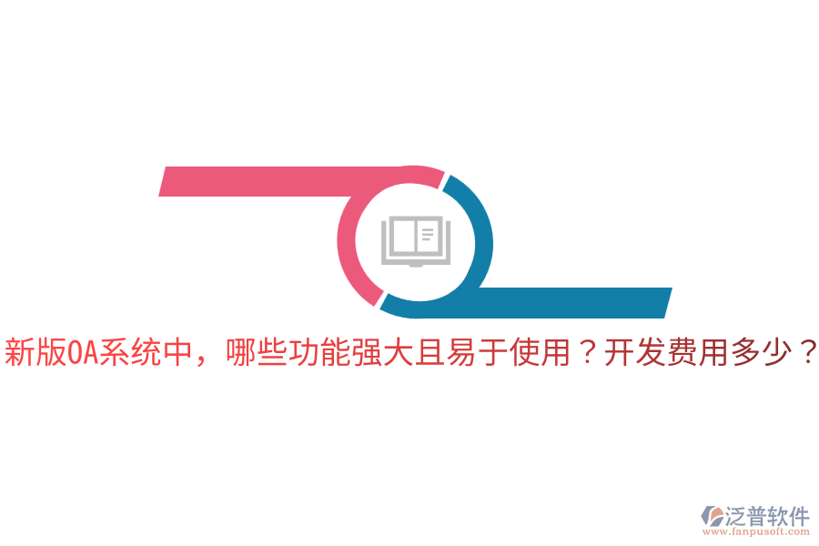  新版OA系統(tǒng)中，哪些功能強大且易于使用？開發(fā)費用多少？