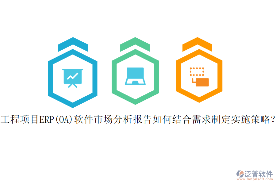 工程項目ERP(OA)軟件市場分析報告如何結(jié)合需求制定實施策略？