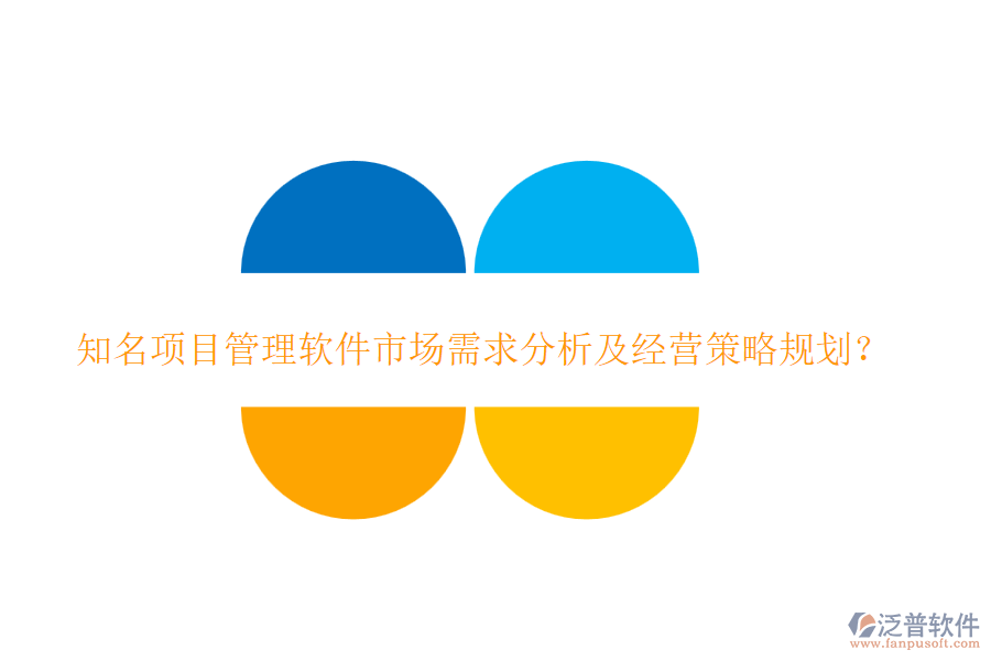 知名項(xiàng)目管理軟件市場(chǎng)需求分析及經(jīng)營(yíng)策略規(guī)劃？