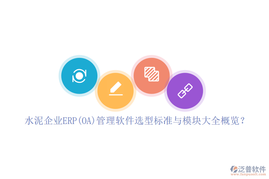 水泥企業(yè)ERP(OA)管理軟件選型標(biāo)準(zhǔn)與模塊大全概覽？
