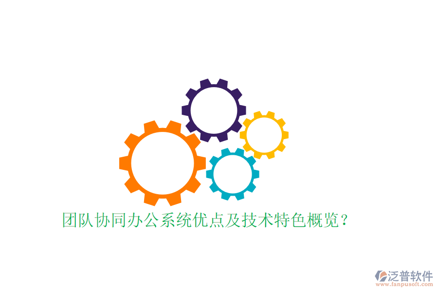  團(tuán)隊(duì)協(xié)同辦公系統(tǒng)優(yōu)點(diǎn)及技術(shù)特色概覽？